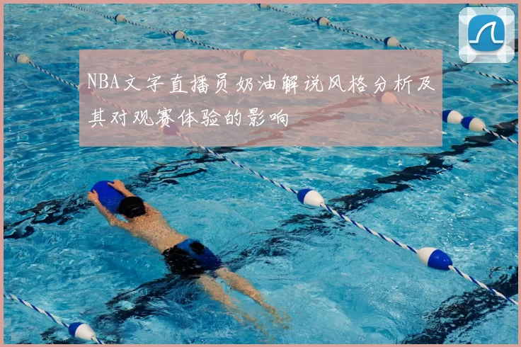 NBA文字直播员奶油解说风格分析及其对观赛体验的影响