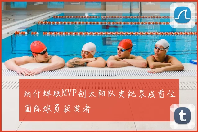 纳什蝉联MVP创太阳队史纪录成首位国际球员获奖者
