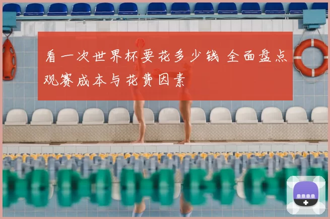 看一次世界杯要花多少钱 全面盘点观赛成本与花费因素