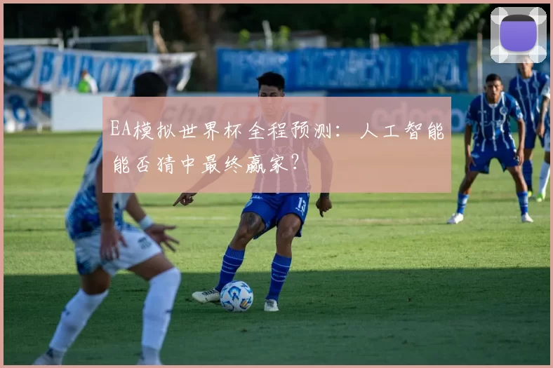 EA模拟世界杯全程预测：人工智能能否猜中最终赢家？