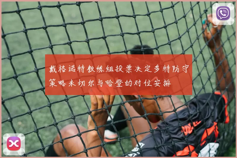 戴格诺特教练组投票决定多特防守策略米切尔与哈登的对位安排