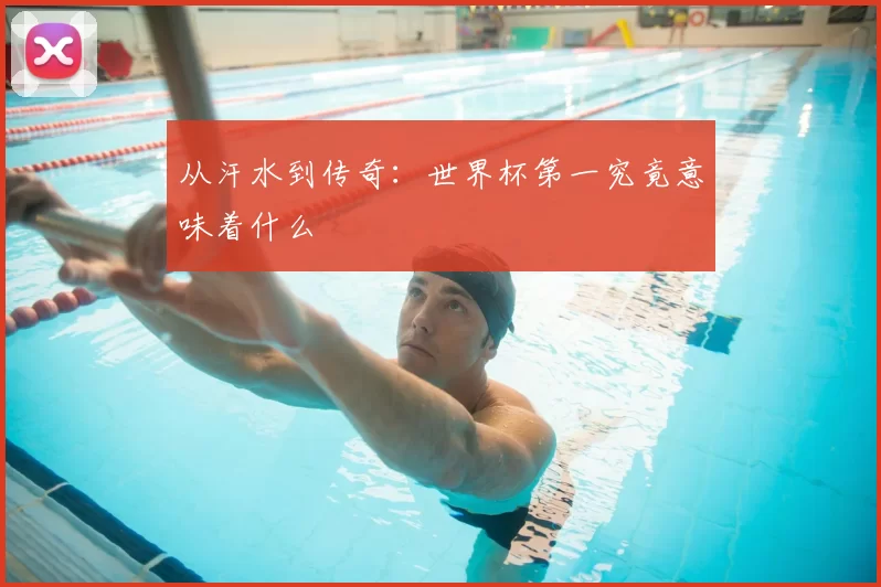 从汗水到传奇：世界杯第一究竟意味着什么