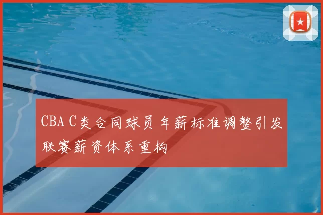 CBA C类合同球员年薪标准调整引发联赛薪资体系重构