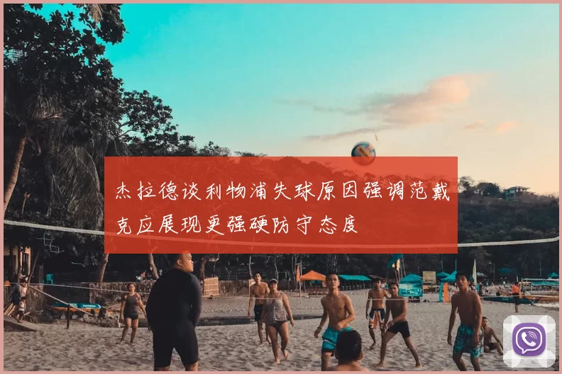 杰拉德谈利物浦失球原因强调范戴克应展现更强硬防守态度