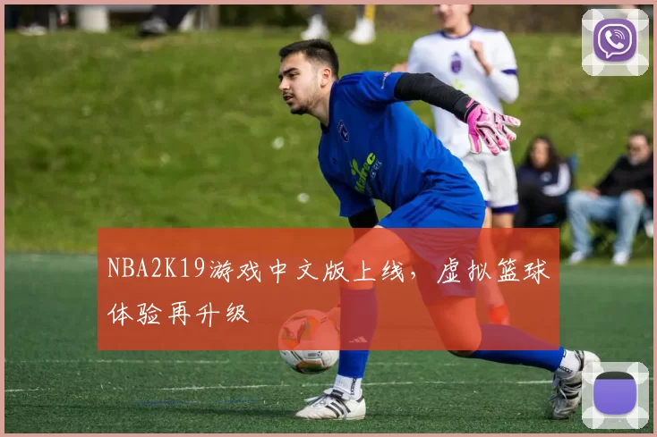 NBA2K19游戏中文版上线,虚拟篮球体验再升级