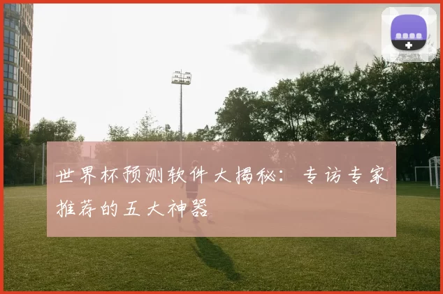 世界杯预测软件大揭秘:专访专家推荐的五大神器