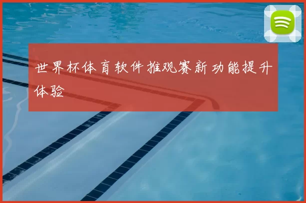 世界杯体育软件推观赛新功能提升体验