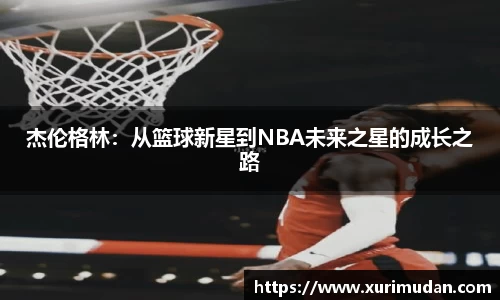 杰伦格林：从篮球新星到NBA未来之星的成长之路