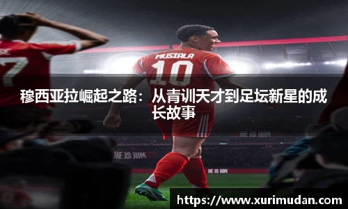 穆西亚拉崛起之路：从青训天才到足坛新星的成长故事