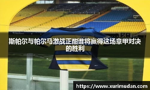 斯帕尔与帕尔马激战正酣谁将赢得这场意甲对决的胜利