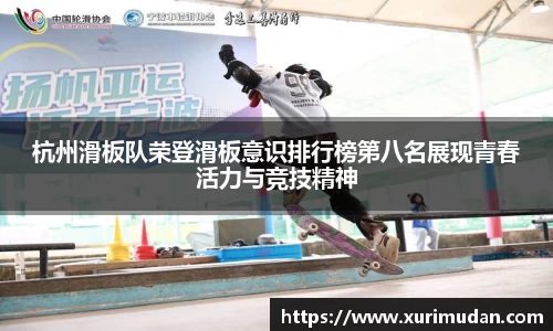 杭州滑板队荣登滑板意识排行榜第八名展现青春活力与竞技精神